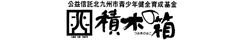 公益信託北九州市青少年健全育成基金「積木の箱」